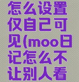 moo日记怎么设置仅自己可见(moo日记怎么不让别人看到)