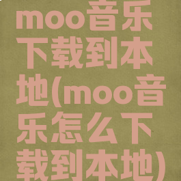 moo音乐下载到本地(moo音乐怎么下载到本地)