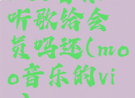 moo音乐听歌给会员吗还(moo音乐的vip)