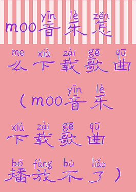 moo音乐怎么下载歌曲(moo音乐下载歌曲播放不了)