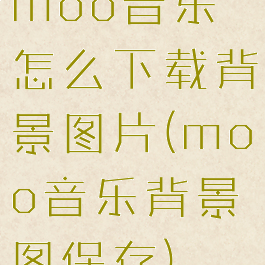 moo音乐怎么下载背景图片(moo音乐背景图保存)