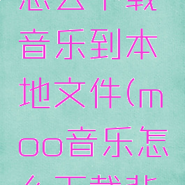 moo音乐怎么下载音乐到本地文件(moo音乐怎么下载背景图片)