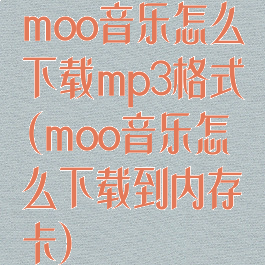 moo音乐怎么下载mp3格式(moo音乐怎么下载到内存卡)