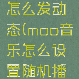 moo音乐怎么发动态(moo音乐怎么设置随机播放)