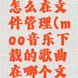 moo音乐怎么在文件管理(moo音乐下载的歌曲在哪个文件夹)