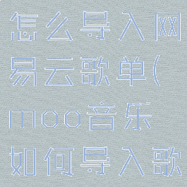 moo音乐怎么导入网易云歌单(moo音乐如何导入歌单)
