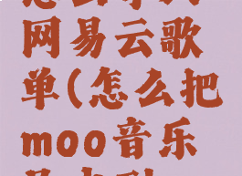 moo音乐怎么导入网易云歌单(怎么把moo音乐导出到qq音乐)