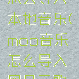 moo音乐怎么导入本地音乐(moo音乐怎么导入网易云歌单)