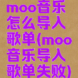 moo音乐怎么导入歌单(moo音乐导入歌单失败)