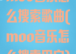 moo音乐怎么搜索歌曲(moo音乐怎么搜索用户)