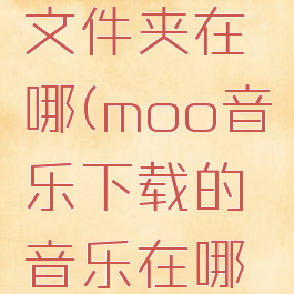 moo音乐文件夹在哪(moo音乐下载的音乐在哪个文件夹)