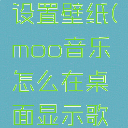 moo音乐设置壁纸(moo音乐怎么在桌面显示歌词)