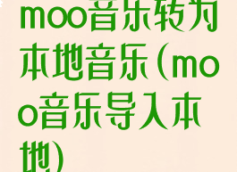 moo音乐转为本地音乐(moo音乐导入本地)