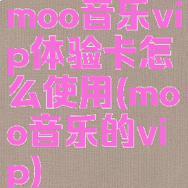 moo音乐vip体验卡怎么使用(moo音乐的vip)