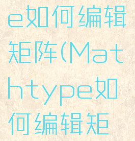 mathtype如何编辑矩阵(Mathtype如何编辑矩阵和阶乘)