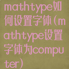 mathtype如何设置字体(mathtype设置字体为computer)