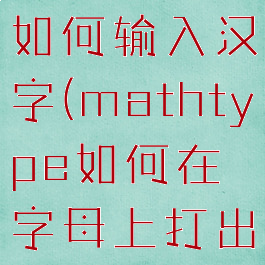 mathtype如何输入汉字(mathtype如何在字母上打出一点)