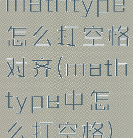 mathtype怎么打空格对齐(mathtype中怎么打空格)