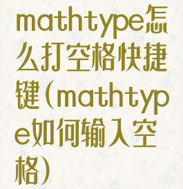 mathtype怎么打空格快捷键(mathtype如何输入空格)