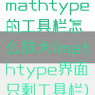 mathtype的工具栏怎么放大(mathtype界面只剩工具栏)