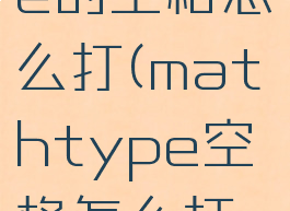 mathtype的空格怎么打(mathtype空格怎么打出来)