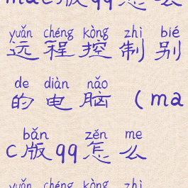 mac版qq怎么远程控制别的电脑(mac版qq怎么远程控制)