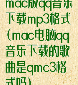 mac版qq音乐下载mp3格式(mac电脑qq音乐下载的歌曲是qmc3格式吗)