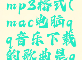 mac版qq音乐下载mp3格式(mac电脑qq音乐下载的歌曲是qmc3格式吗)