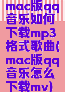 mac版qq音乐如何下载mp3格式歌曲(mac版qq音乐怎么下载mv)
