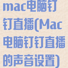 mac电脑钉钉直播(Mac电脑钉钉直播的声音设置)