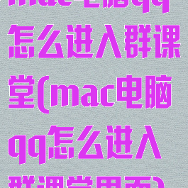 mac电脑qq怎么进入群课堂(mac电脑qq怎么进入群课堂界面)