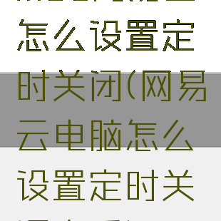 mac网易云怎么设置定时关闭(网易云电脑怎么设置定时关闭音乐)