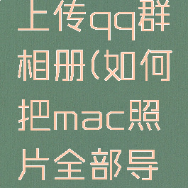 mac怎么上传qq群相册(如何把mac照片全部导入qq)