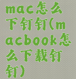 mac怎么下钉钉(macbook怎么下载钉钉)