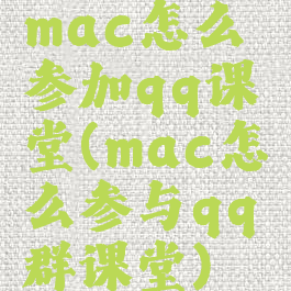 mac怎么参加qq课堂(mac怎么参与qq群课堂)