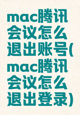 mac腾讯会议怎么退出账号(mac腾讯会议怎么退出登录)