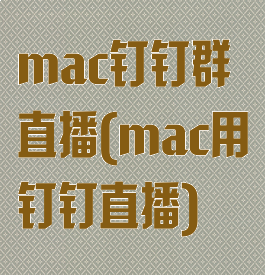 mac钉钉群直播(mac用钉钉直播)