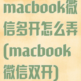 macbook微信多开怎么弄(macbook微信双开)