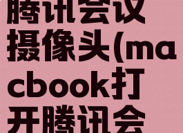 macbook怎么打开腾讯会议摄像头(macbook打开腾讯会议摄像头自动关机)