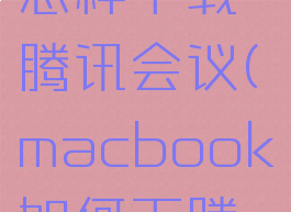 macbook怎样下载腾讯会议(macbook如何下腾讯会议)