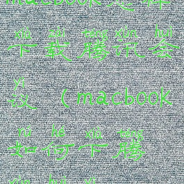 macbook怎样下载腾讯会议(macbook如何下腾讯会议)