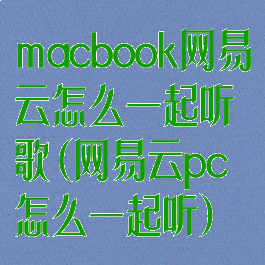macbook网易云怎么一起听歌(网易云pc怎么一起听)