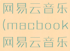 macbook网易云音乐(macbook网易云音乐一起听)