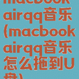 macbookairqq音乐(macbookairqq音乐怎么拖到U盘)