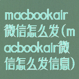 macbookair微信怎么发(macbookair微信怎么发信息)