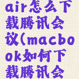 macbookair怎么下载腾讯会议(macbook如何下载腾讯会议)