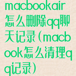 macbookair怎么删除qq聊天记录(macbook怎么清理qq记录)