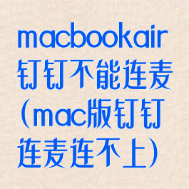 macbookair钉钉不能连麦(mac版钉钉连麦连不上)