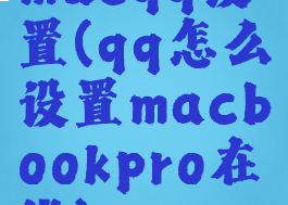 macqq设置(qq怎么设置macbookpro在线)