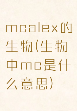 mcalex的生物(生物中mc是什么意思)